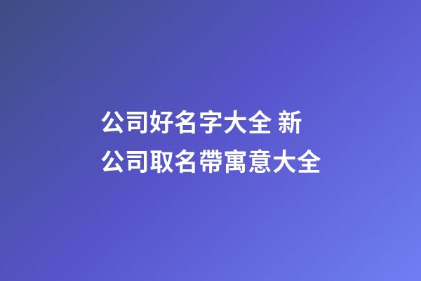 公司好名字大全 新公司取名帶寓意大全-第1張-公司起名-玄機(jī)派